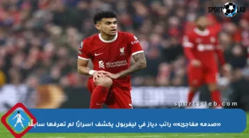 «صدمة مفاجئة» راتب دياز في ليفربول يكشف أسرارًا لم تعرفها سابقًا